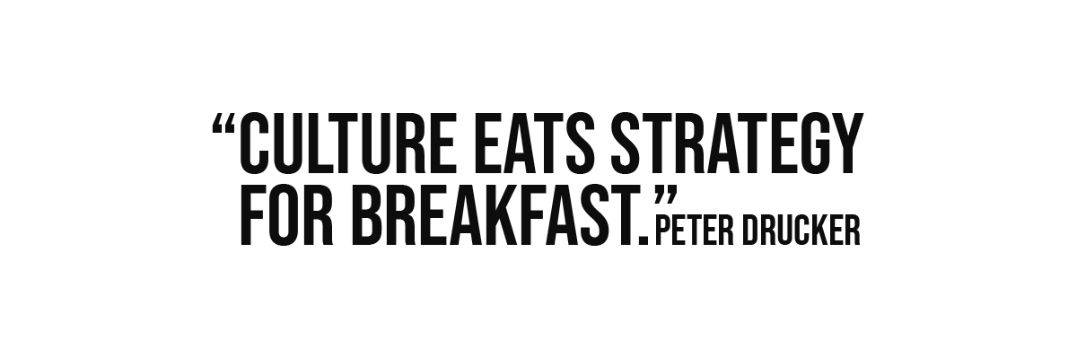 Culture eats strategy for breakfast. Culture eats strategy for breakfast.